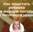 РЕКОМЕНДАЦИИ ДЕТСКОГО ХИРУРГА: КАК ЗАЩИТИТЬ РЕБЕНКА ОТ ТЕПЛОВОГО УДАРА? - ГБУЗ ДГКБ №9 им. Г.Н. Сперанского ДЗМ