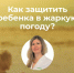 СОВЕТЫ ПЕДИАТРА: КАК ЗАЩИТИТЬ РЕБЕНКА В ЖАРКУЮ ПОГОДУ? - ГБУЗ ДГКБ №9 им. Г.Н. Сперанского ДЗМ