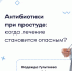 Антибиотики при простуде: когда лечение становится опасным? - ФГАУ ЛРЦ