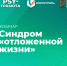 Вебинар «Синдром «отложенной жизни», 21 ноября 2025 года - НИИ организации здравоохранения и медицинского менеджмента