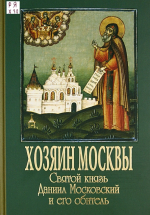 Хозяин Москвы. Святой князь Даниил Московский и его обитель / ред.-сост. В. Малягин. – М. : Данилов мужской монастырь : Даниловский благовестник, 2013. – 287 с. : ил.